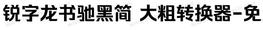 锐字龙书驰黑简 大粗转换器字体转换